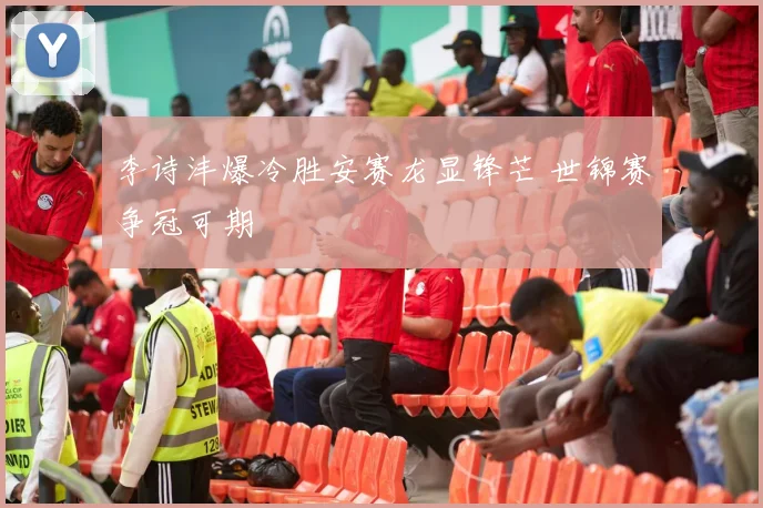 李诗沣爆冷胜安赛龙显锋芒 世锦赛争冠可期