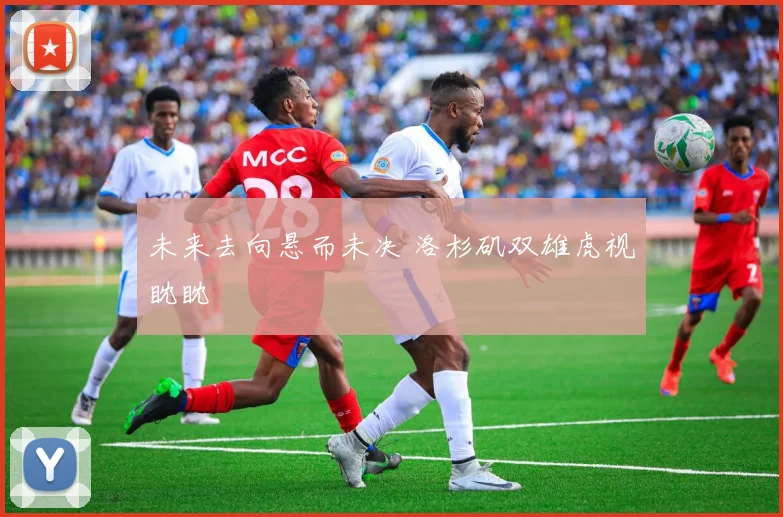 未来去向悬而未决 洛杉矶双雄虎视眈眈