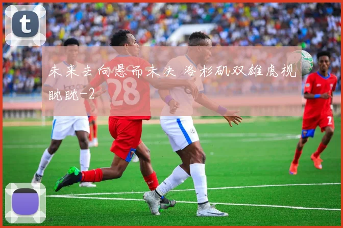 未来去向悬而未决 洛杉矶双雄虎视眈眈